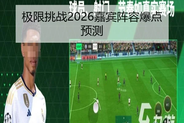 极限挑战2026嘉宾阵容爆点预测